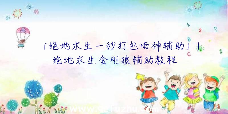「绝地求生一秒打包雨神辅助」|绝地求生金刚狼辅助教程